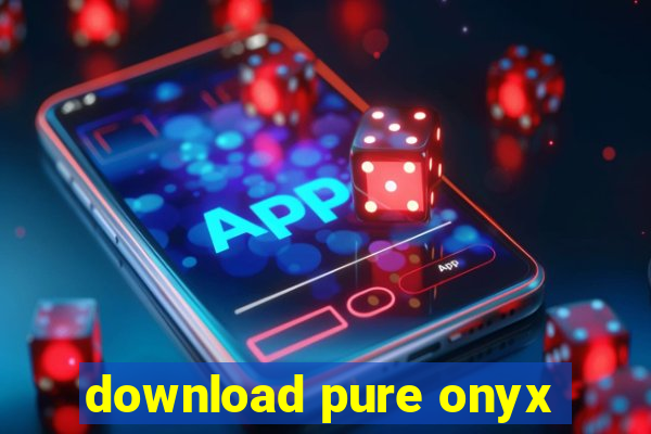 download pure onyx